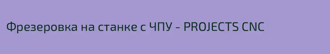 Фрезеровка на станке с ЧПУ - PROJECTS CNC